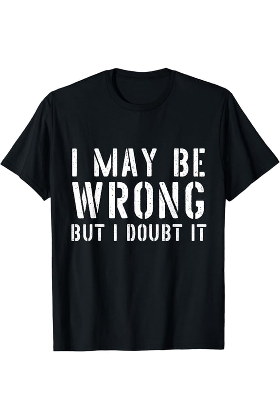 Sarcastic Tshirts for Men I May Be Wrong But I Doubt It T-Shirt