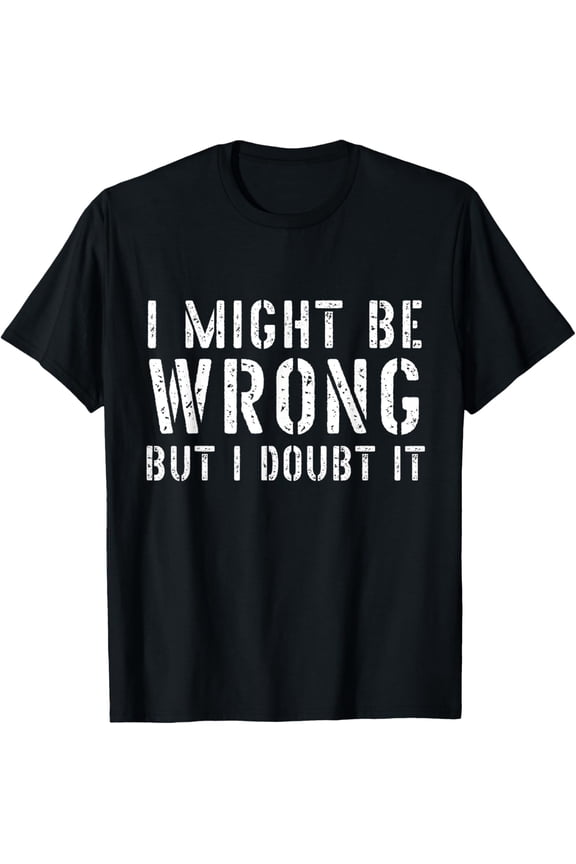 Sarcastic Tshirts for Men I May Be Wrong But I Doubt It T-Shirt