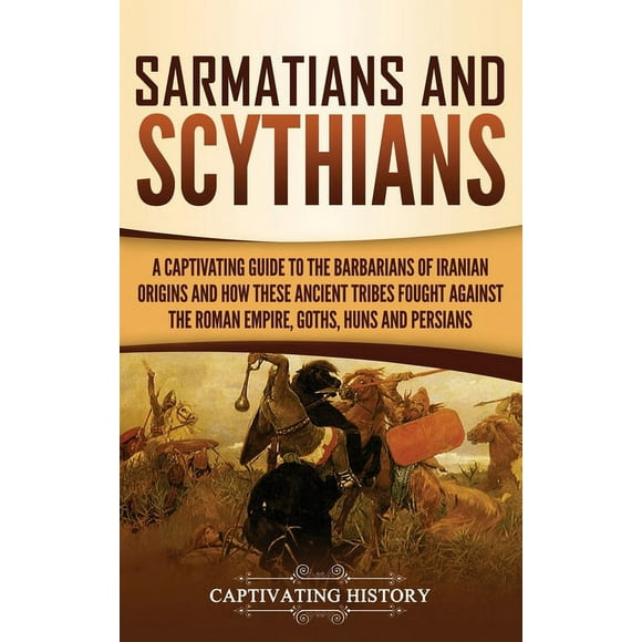 Sarmatians and Scythians: A Captivating Guide to the Barbarians of Iranian Origins and How These Ancient Tribes Fought A, (Hardcover)