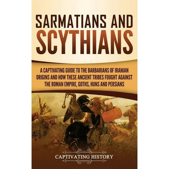 Sarmatians and Scythians: A Captivating Guide to the Barbarians of Iranian Origins and How These Ancient Tribes Fought A, (Hardcover)