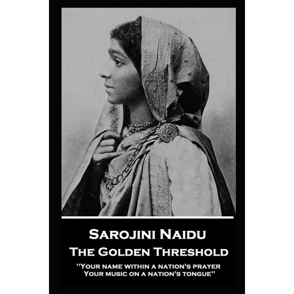 Sarojini Naidu - The Golden Threshold : ''Your name within a nation's prayer, Your music on a Nation's tongue'' (Paperback)