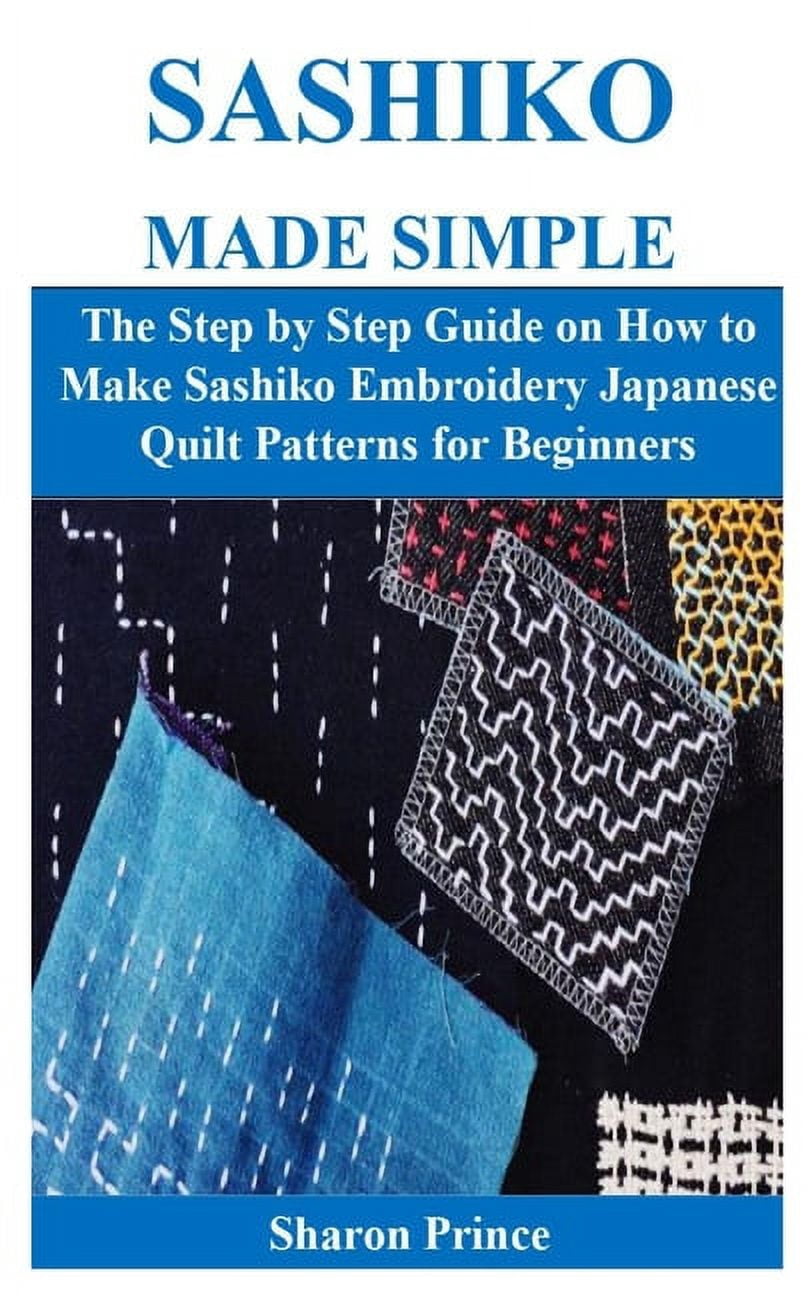Sashiko Made Simple: The Step by Step Guide on How to Make Sashiko Embroidery Japanese Quilt Patterns for Beginners
