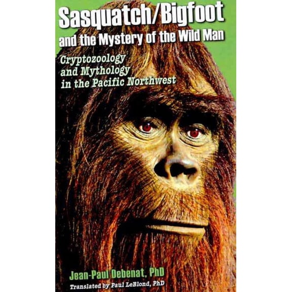 Sasquatch/Bigfoot and the Mystery of the Wild Man : Cryptozoology & Mythology in the Pacific Northwest