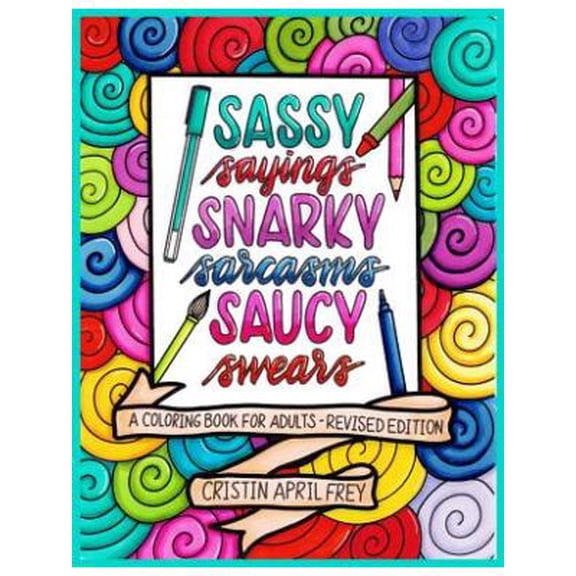 Sassy Sayings, Snarky Sarcasms, & Saucy Swears: A Coloring Book for Adults - Revised Edition (Paperback) by Cristin April Frey