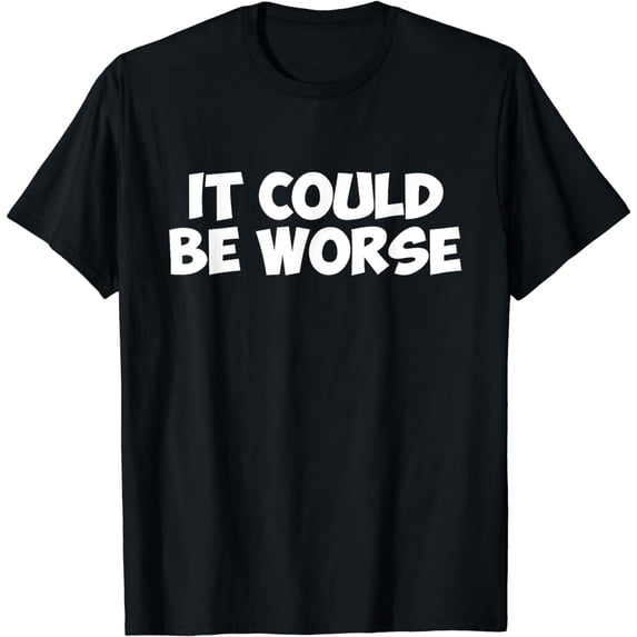 Sassy Sayings ThreadsIt Could Be Worse Funny Text T Shirt