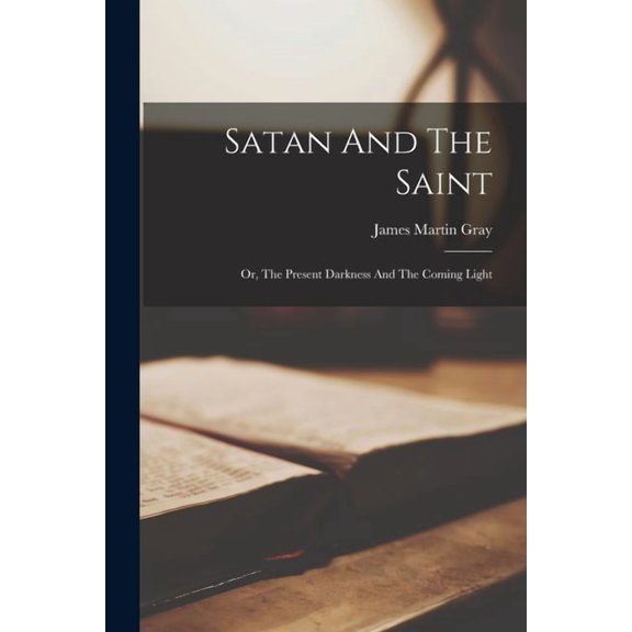 Satan And The Saint: Or, The Present Darkness And The Coming Light (Paperback)