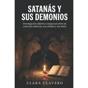 Satan s y sus demonios Investigaci n objetiva e imparcial sobre las creencias sat nicas, sus rituales y sus mitos, Paperback