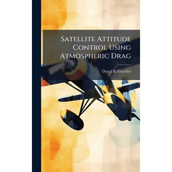 Satellite Attitude Control Using Atmospheric Drag, (Hardcover)