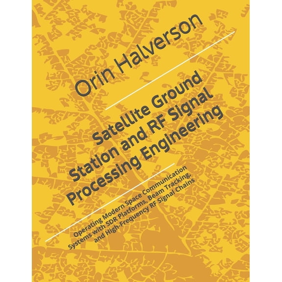 Satellite Ground Station and RF Signal Processing Engineering: Operating Modern Space Communication Systems with SDR Pla, (Paperback)