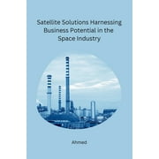 Satellite Solutions Harnessing Business Potential in the Space Industry, Paperback