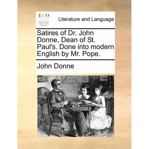 Satires of Dr. John Donne, Dean of St. Paul's. Done Into Modern English by Mr. Pope., (Paperback)