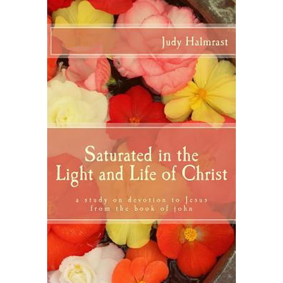 Saturated in the Light and Life of Christ: A Study on Devotion to Jesus from the Book of John