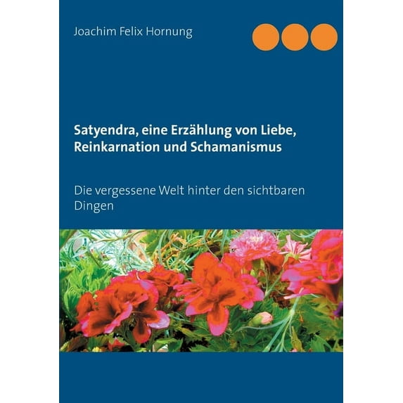 Satyendra, eine Erzählung von Liebe, Reinkarnation und Schamanismus: Die vergessene Welt hinter den sichtbaren Dingen, (Paperback)