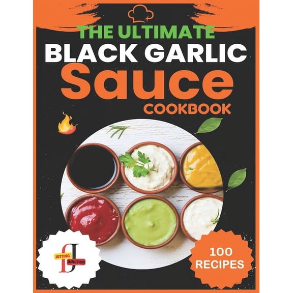 Sauce Recipes Cookbooks The Ultimate Black Garlic Sauce Cookbook: The Next Big Thing in Your Kitchen 100 Homemade Sauce Recipes; Step-by-Step Be, (Paperback)