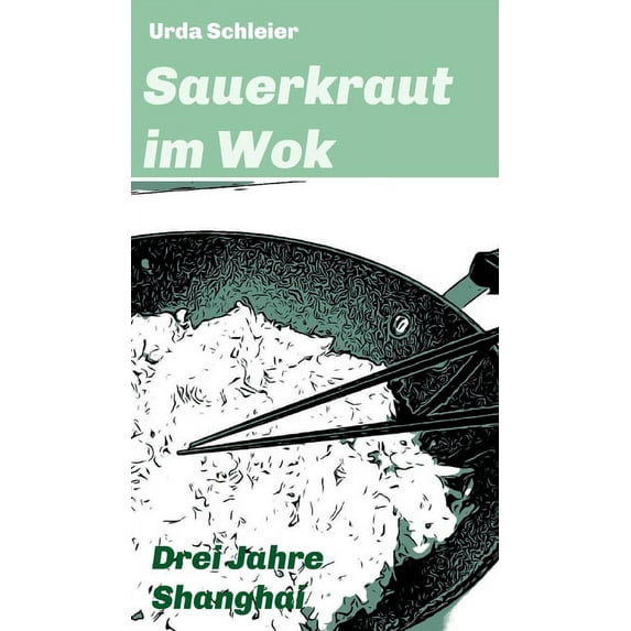 Sauerkraut im Wok: Drei Jahre Shanghai (Hardcover)