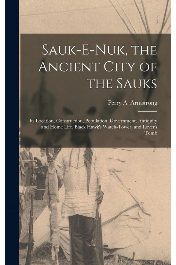 Sauk-e-nuk, the Ancient City of the Sauks: Its Location, Construction, Population, Government, Antiquity and Home Life, , (Hardcover)