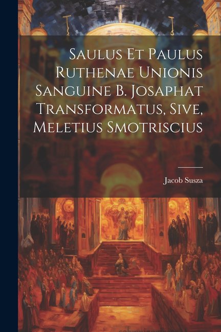 Saulus et Paulus Ruthenae Unionis Sanguine B. Josaphat Transformatus, Sive, Meletius Smotriscius (Paperback)