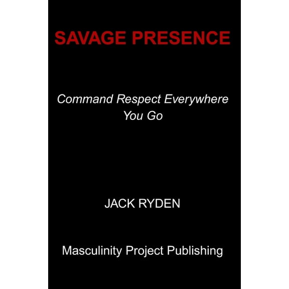 Savage Presence: Command Respect Everywhere You Go, (Paperback)