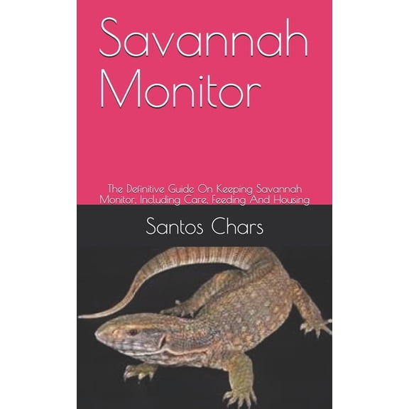 Savannah Monitor : The Definitive Guide On Keeping Savannah Monitor, Including Care, Feeding And Housing (Paperback)
