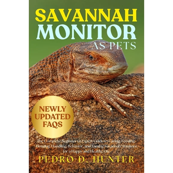 Savannah Monitor as Pets: The Complete Beginner to Expert Guide to Caring, Feeding, Housing, Handling, Behavior, and Tam, (Paperback)