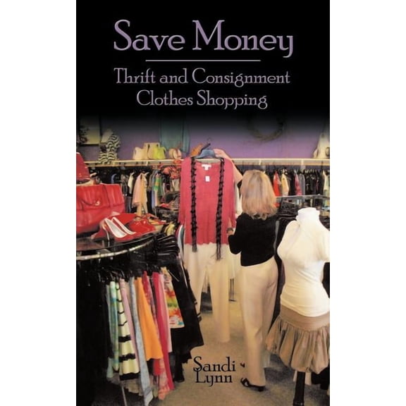 Save Money: Thrift and Consignment Clothes Shopping, (Paperback)