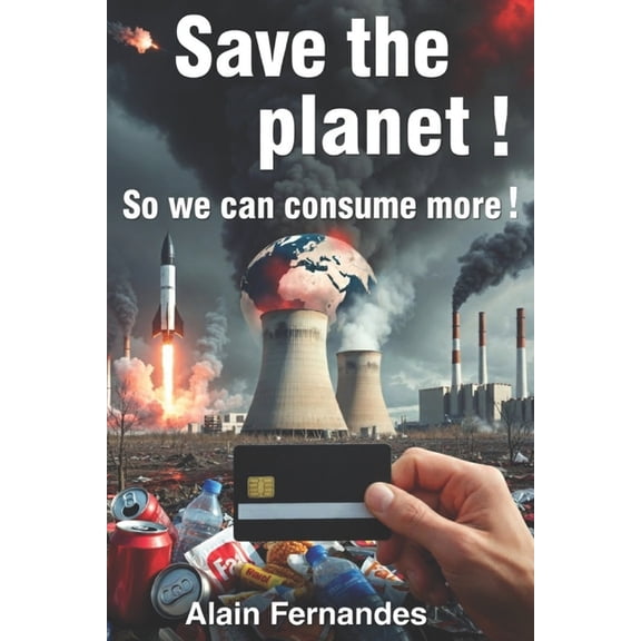 Save The Planet ! So We Can Consume More !, (Paperback)