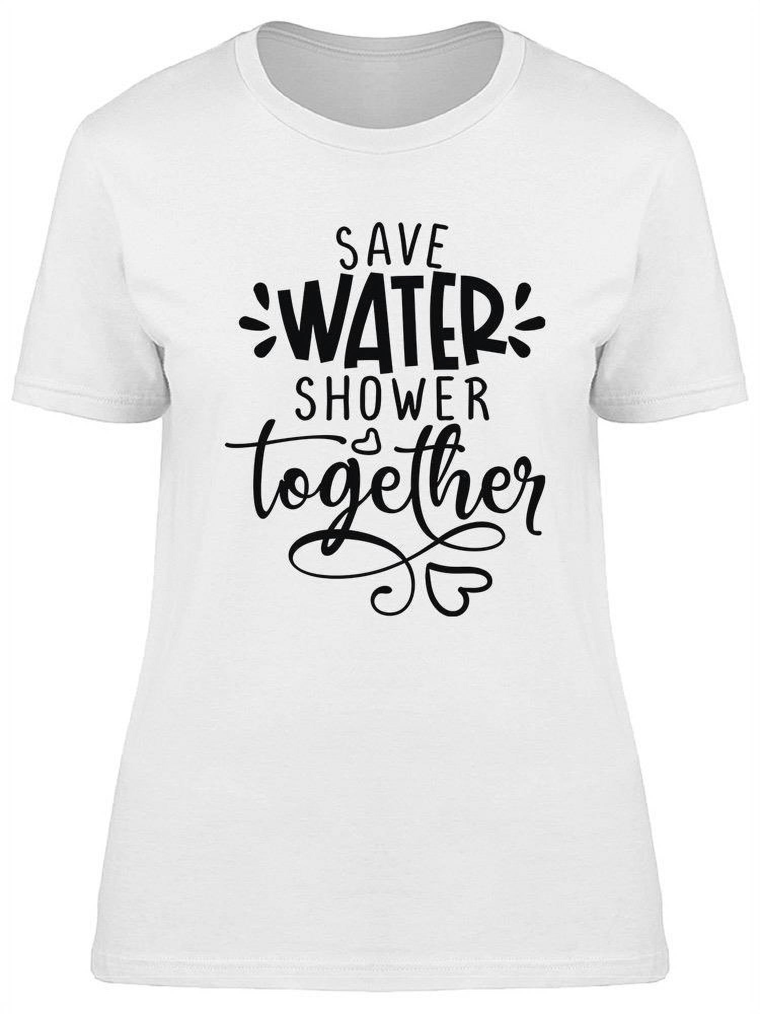 Save Water, Shower Together TShirt Women Image by Shutterstock
