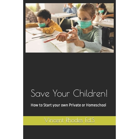 Save Your Children!: How to Start your own Private or Homeschool