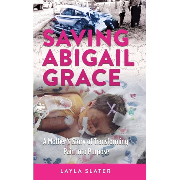 Saving Abigail Grace: A Mother's Story of Transforming Pain into Purpose, (Hardcover)