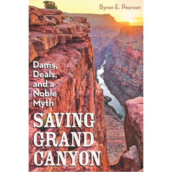 Saving Grand Canyon : Dams, Deals, and a Noble Myth (Hardcover)