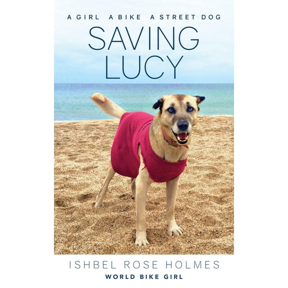 Saving Lucy: A Girl, a Bike, a Street Dog: A Girl, a Bike, a Street Dog, (Paperback)