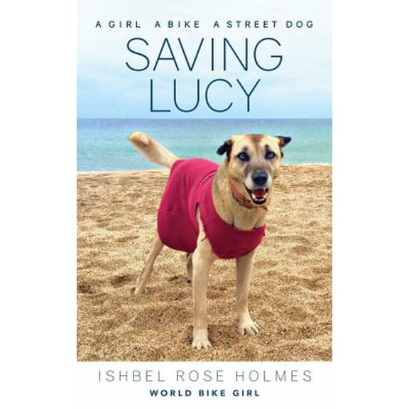 Pre-Owned Saving Lucy: A Girl, a Bike, a Street Dog: A Girl, a Bike, a Street Dog (Paperback) 193771585X 9781937715854