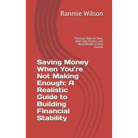 Saving Money When You're Not Making Enough: A Realistic Guide to Building Financial Stability: Practical Steps to Save, , (Paperback)