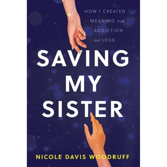 Pre-Owned Saving My Sister: How I Created Meaning from Addiction and Loss (Hardcover 9781544529523) by Nicole Davis Woodruff