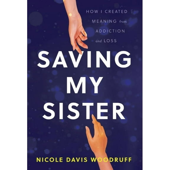 Saving My Sister: How I Created Meaning from Addiction and Loss, (Hardcover)