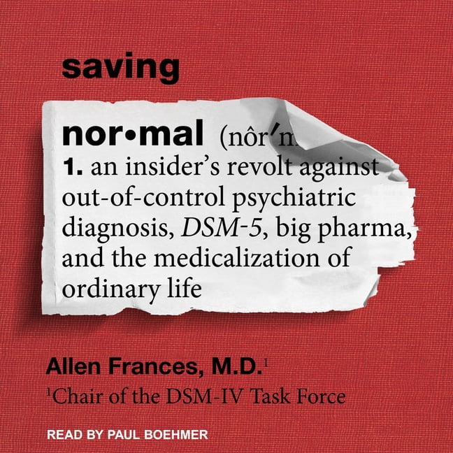 Saving Normal: An Insider�s Revolt Against Out-Of-Control Psychiatric Diagnosis, Dsm-5, Big Pharma, and the Medicalization of