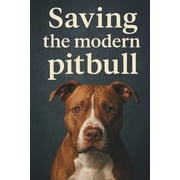 Saving The Modern PitBull A Guide to Understanding, Protecting, and Advocating for Pitbulls and Bull Breed Mixes, Paperback