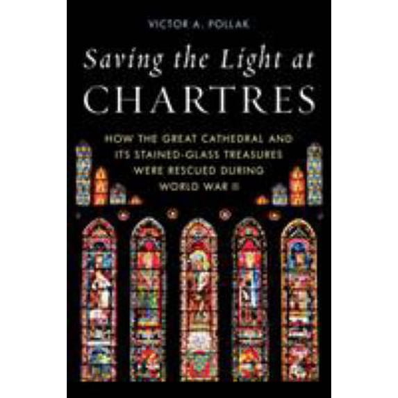 Pre-Owned Saving the Light at Chartres: How the Great Cathedral and Its Stained-Glass Treasures Were Rescued During World War II (Hardcover) 0811739015 9780811739016
