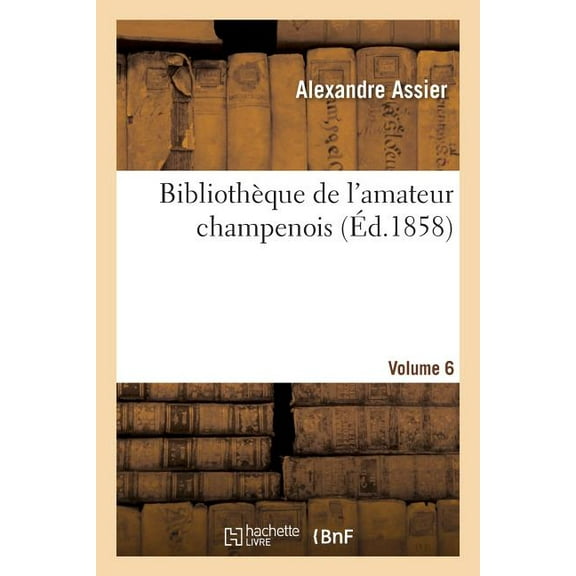 Savoirs Et Traditions: Bibliothque de l'Amateur Champenois Par Alexandre Assier. Volume 6 (Paperback)