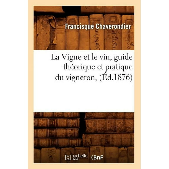 Savoirs Et Traditions: La Vigne Et Le Vin, Guide Théorique Et Pratique Du Vigneron, (Éd.1876) (Paperback)