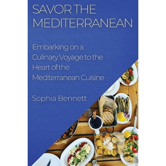 Savor the Mediterranean: Embarking on a Culinary Voyage to the Heart of the Mediterranean Cuisine, (Paperback)