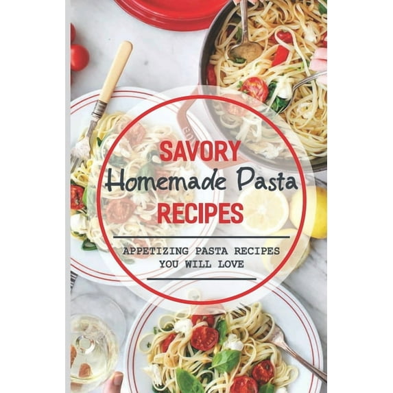 Savory Homemade Pasta Recipes: Appetizing Pasta Recipes You Will Love: Dinner (Paperback)