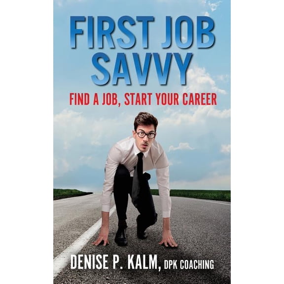 First Job Savvy: Get a Job, Start Your Career Savvy Books Paperback 1515371468 9781515371465 Denise P Kalm