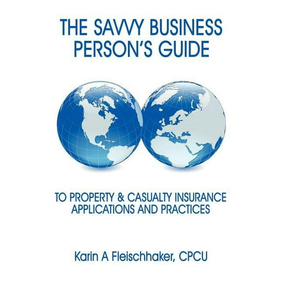 The Savvy Businessperson's Guide to Property & Casualty Insurance: Applications and Practices, (Paperback)