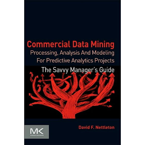 Savvy Manager's Guides Commercial Data Mining: Processing, Analysis and Modeling for Predictive Analytics Projects, (Paperback)