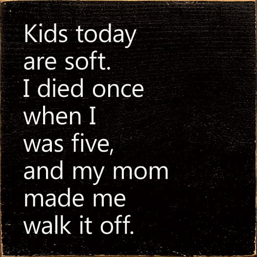 Sawdust City Kids Today Are Soft. I Died Once When I Was Five, And My Mom... Funny Sign
