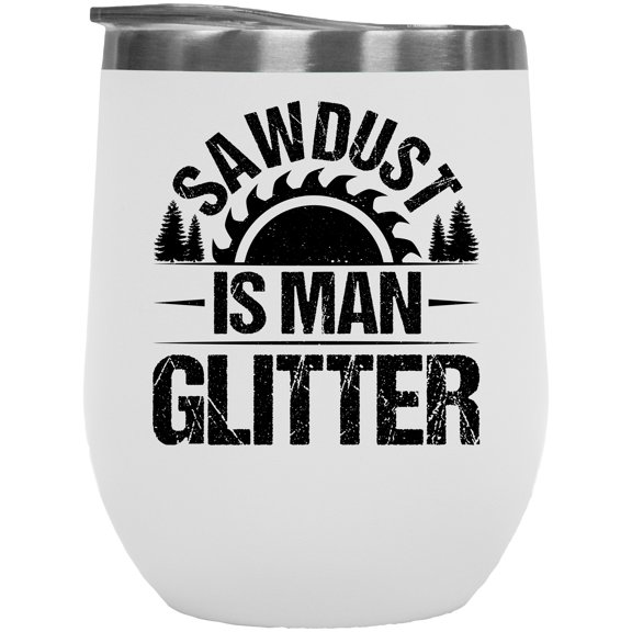 Sawdust Is Man Glitter, Carpenter, Woodworker or Construction Worker, White 12oz Wine Tumbler