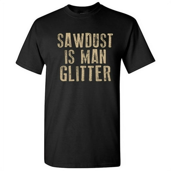 Sawdust Is Man Glitter Novelty Adult Humor Tshirt Graphic Tee Sarcastic Funny T-Shirt