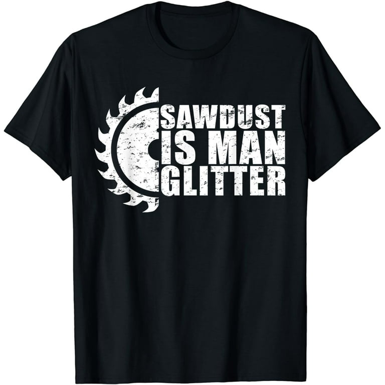 Sawdust Is Man Glitter Woodworking T-Shirt Great Gift Idea Sawdust Is Man Glitter Woodworking T-Shirt Great Gift Idea