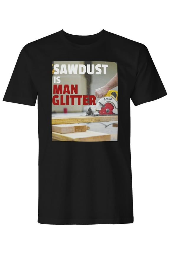 Sawdust is Man Glitter Alpha Male Manly Tool Humor funny T Shirt